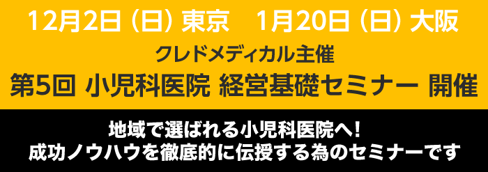 クレドメディカル主催 第5回小児科医院経営基礎セミナー開催　12月2日東京・1月20日大阪。地域で選ばれる小児科医院へ！成功ノウハウを徹底的に伝授する為のセミナーです